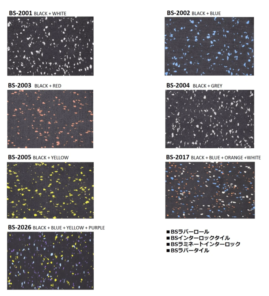 BS-2001  black&white
BS-2002  black&blue
BS-2003  black&red
BS-2004 black&grey
BS-2005 black&yellow
BS-2017  black&blue&orange&white
BS-2026
black&blue&yellow&purple

BSラバーロール
BSインターロックタイル
BSラミネートインターロック
BSラバータイル